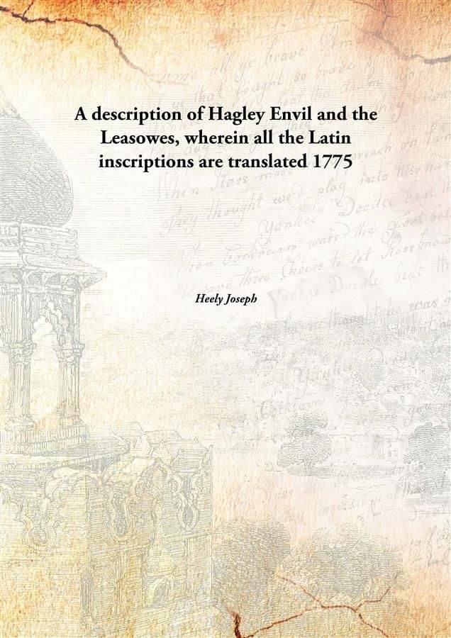 A description of Hagley Envil and the Leasowes, wherein all the Latin inscriptions are translated 1775 A description of Hagley Envil and the Leasowes, wherein all the Latin inscriptions are translated 1775