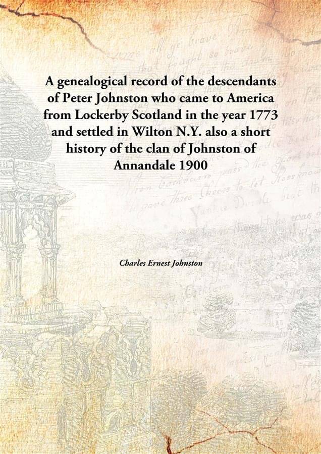     			A genealogical record of the descendants of Peter Johnston who came to America from Lockerby Scotland in the year 1773 and se..