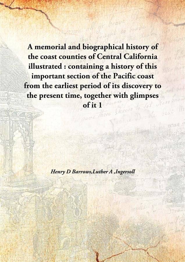     			A memorial and biographical history of the coast counties of Central California illustrated : containing a history of this im..