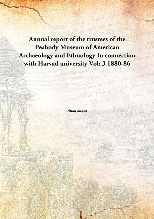     			Annual report of the trustees of the Peabody Museum of American Archaeology and Ethnology In connection with Harvad universit..