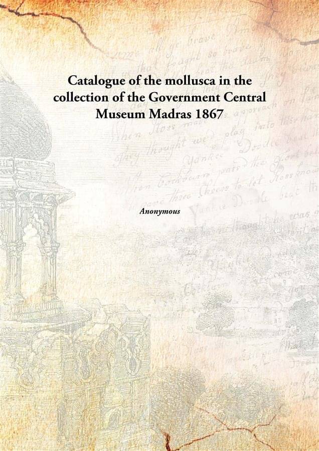 Catalogue of the mollusca in the collection of the Government Central Museum Madras 1867     			Catalogue of the mollusca in the collection of the Government Central Museum Madras 1867