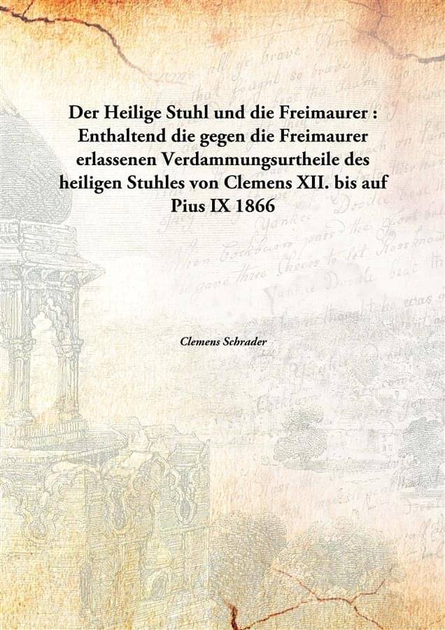 Der Heilige Stuhl und die Freimaurer : Enthaltend die gegen die Freimaurer erlassenen Verdammungsurtheile des heiligen Stuhle..     			Der Heilige Stuhl und die Freimaurer : Enthaltend die gegen die Freimaurer erlassenen Verdammungsurtheile des heiligen Stuhle..