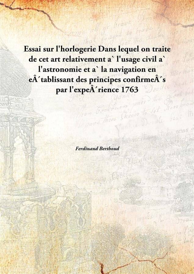     			Essai Sur L'Horlogerie Dans Lequel On Traite De Cet Art Relativement A` L'Usage Civil A` L'Astronomie Et A` La Navigation En ..