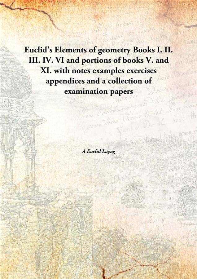 Euclid'S Elements Of Geometry Books I. Ii. Iii. Iv. Vi And Portions Of Books V. And Xi. With Notes Examples Exercises Appendi.. Euclid'S Elements Of Geometry Books I. Ii. Iii. Iv. Vi And Portions Of Books V. And Xi. With Notes Examples Exercises Appendi..