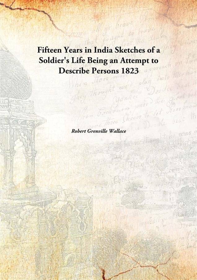 Fifteen Years in India Sketches of a Soldier's Life Being an Attempt to Describe Persons 1823 Fifteen Years in India Sketches of a Soldier's Life Being an Attempt to Describe Persons 1823