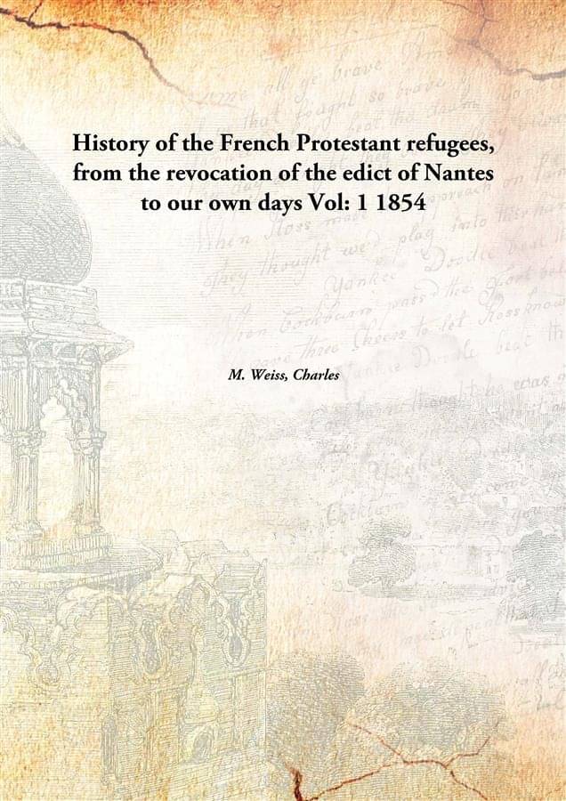 History of the French Protestant refugees, from the revocation of the edict of Nantes to our own days Volume 1 1854     			History of the French Protestant refugees, from the revocation of the edict of Nantes to our own days Volume 1 1854
