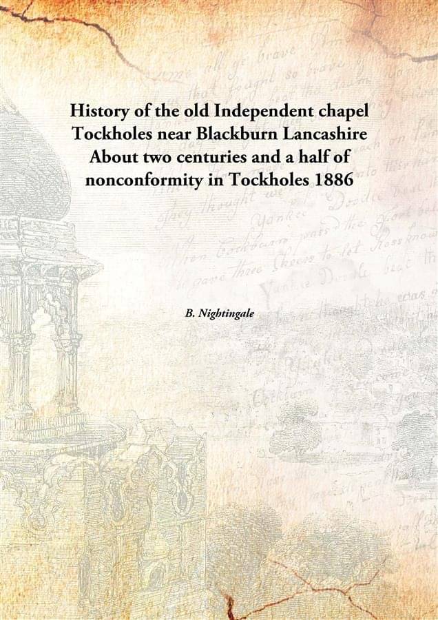 History of the old Independent chapel Tockholes near Blackburn Lancashire About two centuries and a half of nonconformity in .. History of the old Independent chapel Tockholes near Blackburn Lancashire About two centuries and a half of nonconformity in ..
