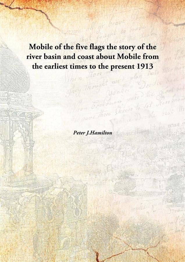     			Mobile of the five flags the story of the river basin and coast about Mobile from the earliest times to the present 1913 [Har..