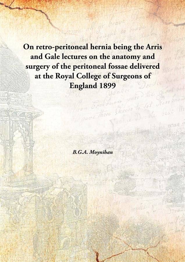 On retro-peritoneal hernia being the Arris and Gale lectures on the anatomy and surgery of the peritoneal fossae delivered at.. On retro-peritoneal hernia being the Arris and Gale lectures on the anatomy and surgery of the peritoneal fossae delivered at..