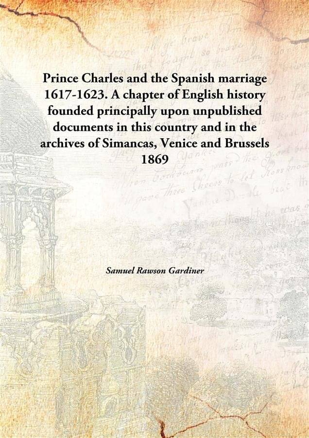 Prince Charles and the Spanish marriage 1617-1623. A chapter of English history founded principally upon unpublished document.. Prince Charles and the Spanish marriage 1617-1623. A chapter of English history founded principally upon unpublished document..