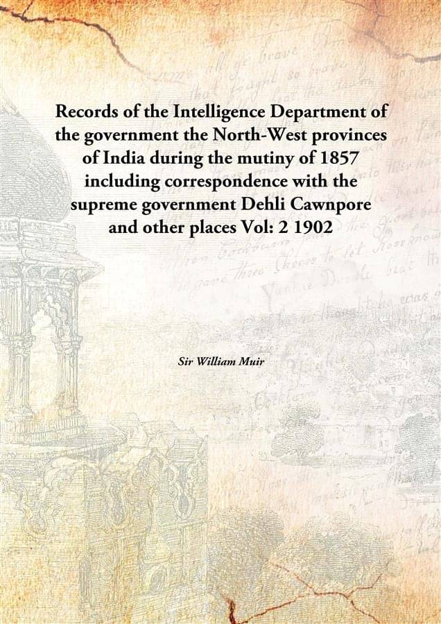 Records of the Intelligence Department of the government the North-West provinces of India during the mutiny of 1857 includin.. Records of the Intelligence Department of the government the North-West provinces of India during the mutiny of 1857 includin..