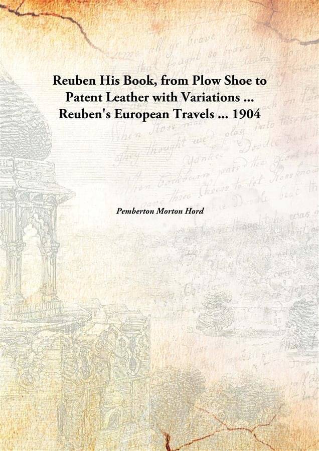     			Reuben His Book, From Plow Shoe To Patent Leather With Variations ... Reuben'S European Travels ... 1904