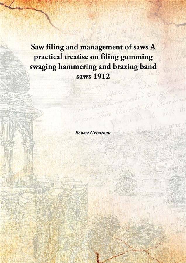 Saw filing and management of saws A practical treatise on filing gumming swaging hammering and brazing band saws 1912 Saw filing and management of saws A practical treatise on filing gumming swaging hammering and brazing band saws 1912