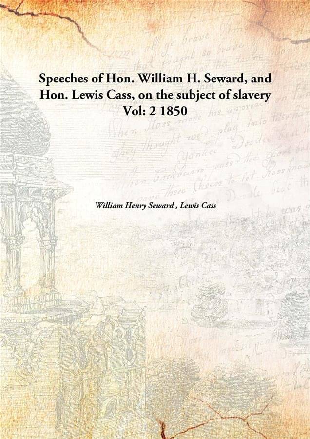     			Speeches of Hon. William H. Seward, and Hon. Lewis Cass, on the subject of slavery Volume 2 1850