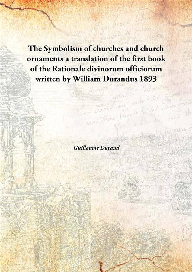     			The Symbolism of churches and church ornaments a translation of the first book of the Rationale divinorum officiorum written ..