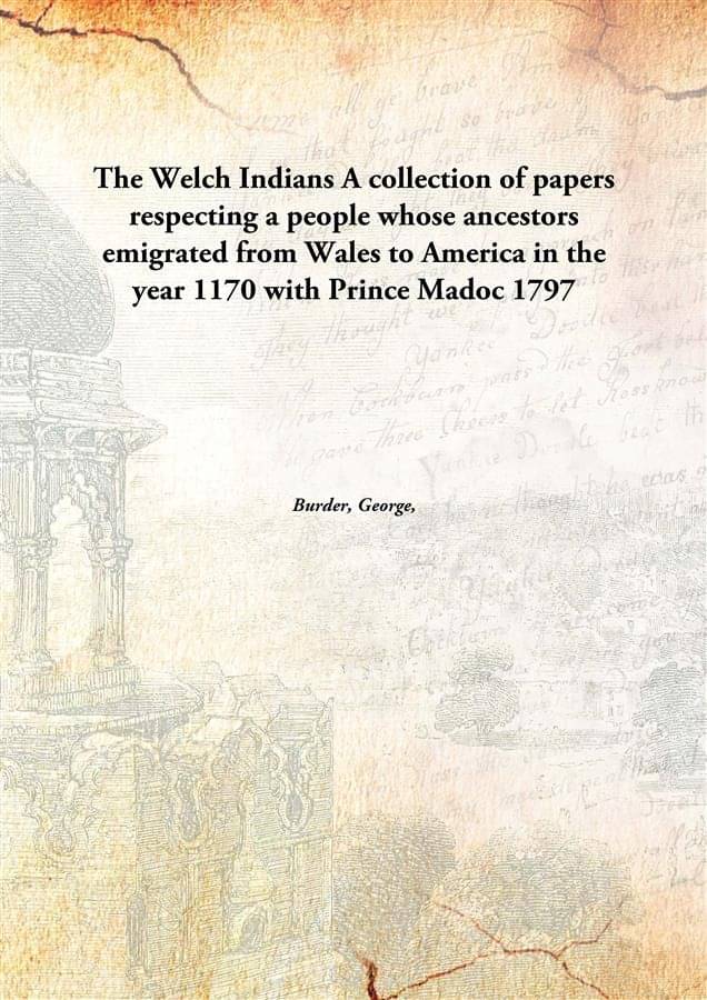 The Welch Indians A collection of papers respecting a people whose ancestors emigrated from Wales to America in the year 1170.. The Welch Indians A collection of papers respecting a people whose ancestors emigrated from Wales to America in the year 1170..