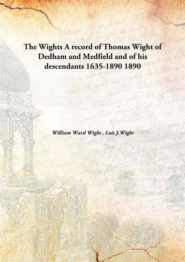     			The Wights A record of Thomas Wight of Dedham and Medfield and of his descendants 1635-1890 1890 [Hardcover]