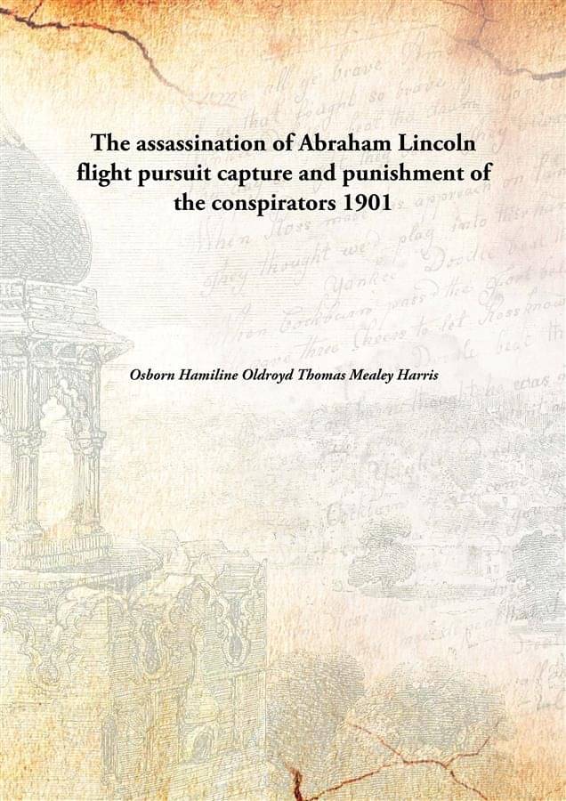     			The assassination of Abraham Lincoln flight pursuit capture and punishment of the conspirators 1901