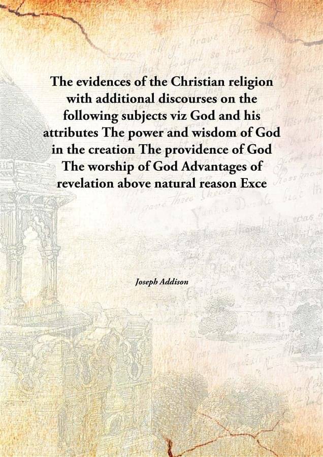 The evidences of the Christian religion with additional discourses on the following subjects viz God and his attributes The p.. The evidences of the Christian religion with additional discourses on the following subjects viz God and his attributes The p..
