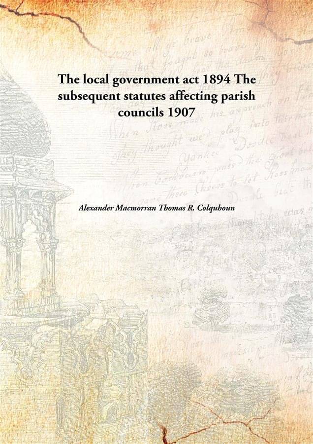    			The local government act 1894 The subsequent statutes affecting parish councils 1907