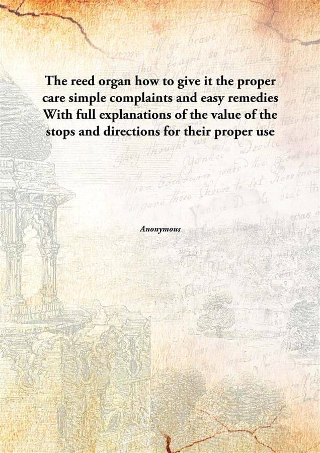     			The reed organ how to give it the proper care simple complaints and easy remedies With full explanations of the value of the ..
