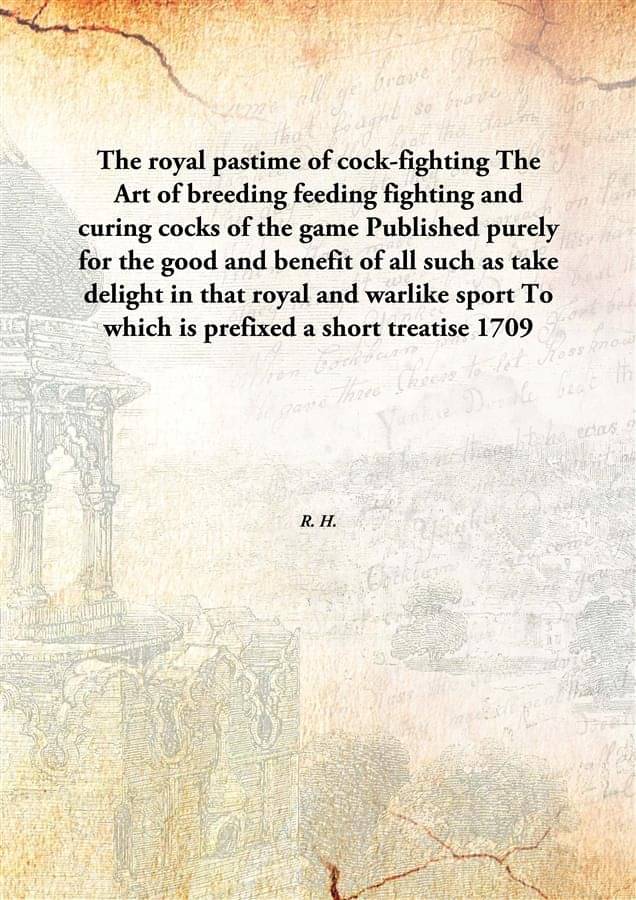 The royal pastime of cock-fighting The Art of breeding feeding fighting and curing cocks of the game Published purely for the.. The royal pastime of cock-fighting The Art of breeding feeding fighting and curing cocks of the game Published purely for the..