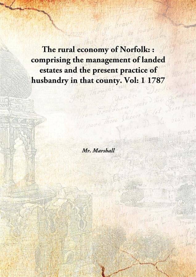The rural economy of Norfolk: : comprising the management of landed estates and the present practice of husbandry in that cou.. The rural economy of Norfolk: : comprising the management of landed estates and the present practice of husbandry in that cou..