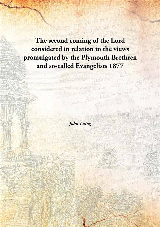 The second coming of the Lord considered in relation to the views promulgated by the Plymouth Brethren and so-called Evangeli.. The second coming of the Lord considered in relation to the views promulgated by the Plymouth Brethren and so-called Evangeli..