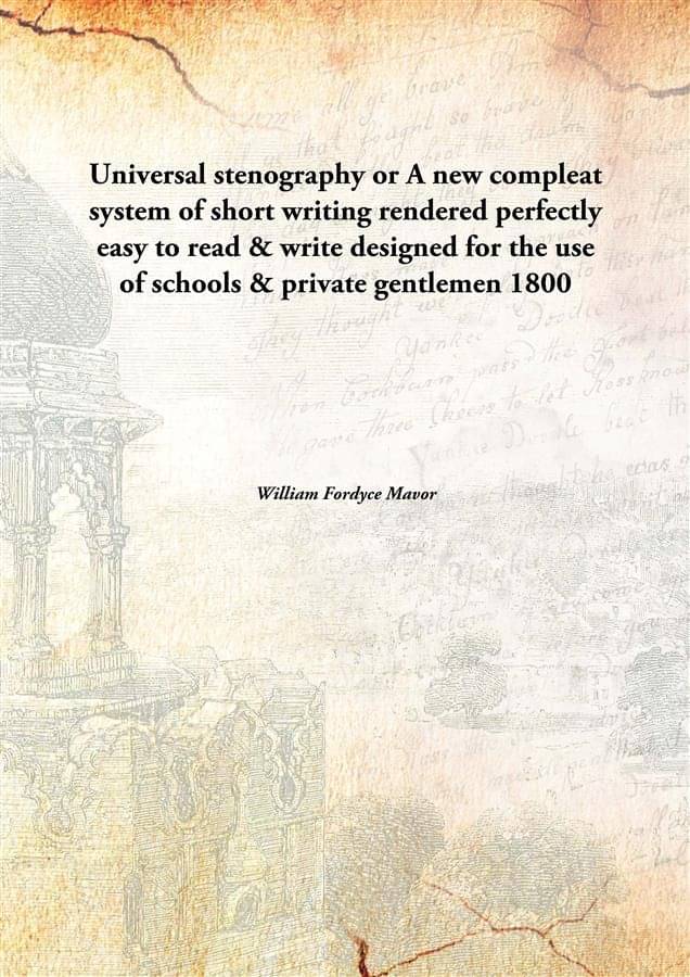 Universal stenography or A new compleat system of short writing rendered perfectly easy to read & write designed for the use .. Universal stenography or A new compleat system of short writing rendered perfectly easy to read & write designed for the use ..
