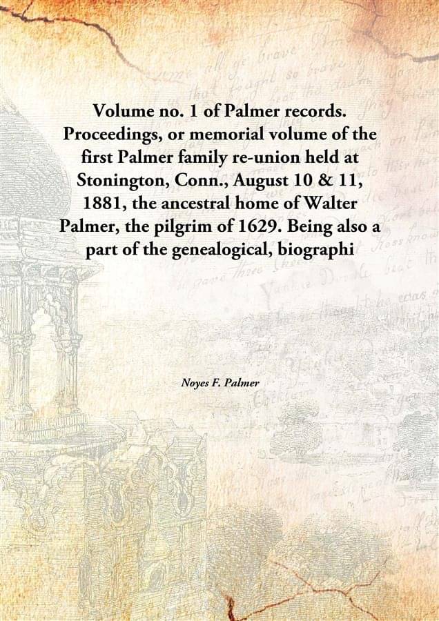 Volume no. 1 of Palmer records. Proceedings, or memorial volume of the first Palmer family re-union held at Stonington, Conn... Volume no. 1 of Palmer records. Proceedings, or memorial volume of the first Palmer family re-union held at Stonington, Conn...