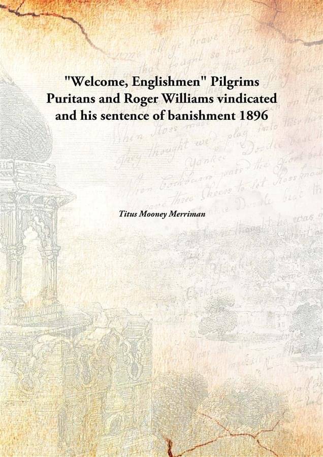     			"Welcome, Englishmen" Pilgrims Puritans and Roger Williams vindicated and his sentence of banishment 1896