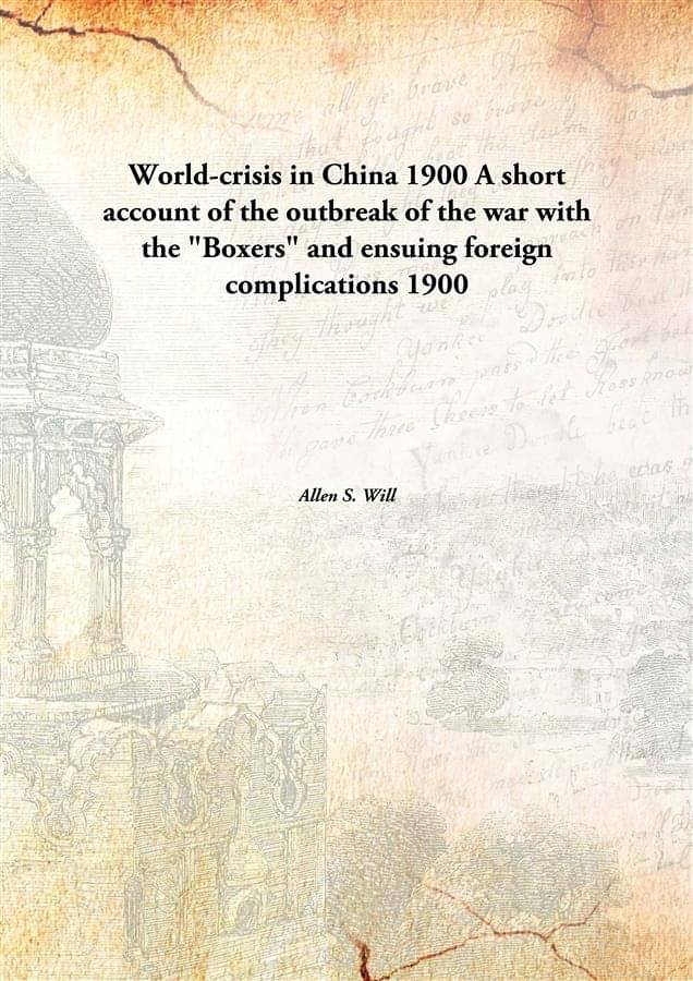 World-crisis in China 1900 A short account of the outbreak of the war with the "Boxers" and ensuing foreign complications 1900 World-crisis in China 1900 A short account of the outbreak of the war with the "Boxers" and ensuing foreign complications 1900