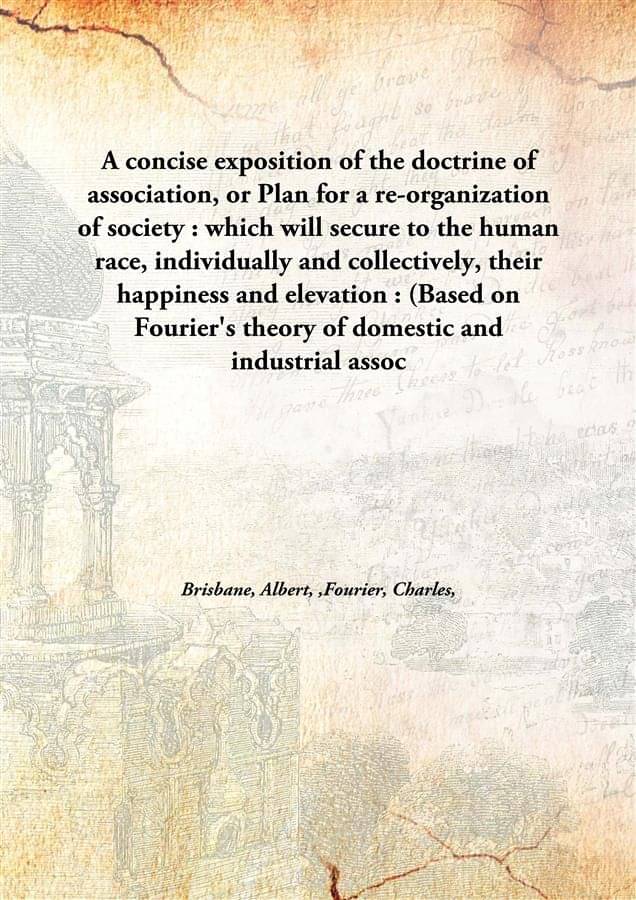 A Concise Exposition Of The Doctrine Of Association, Or Plan For A Re-Organization Of Society : Which Will Secure To The Huma.. A Concise Exposition Of The Doctrine Of Association, Or Plan For A Re-Organization Of Society : Which Will Secure To The Huma..