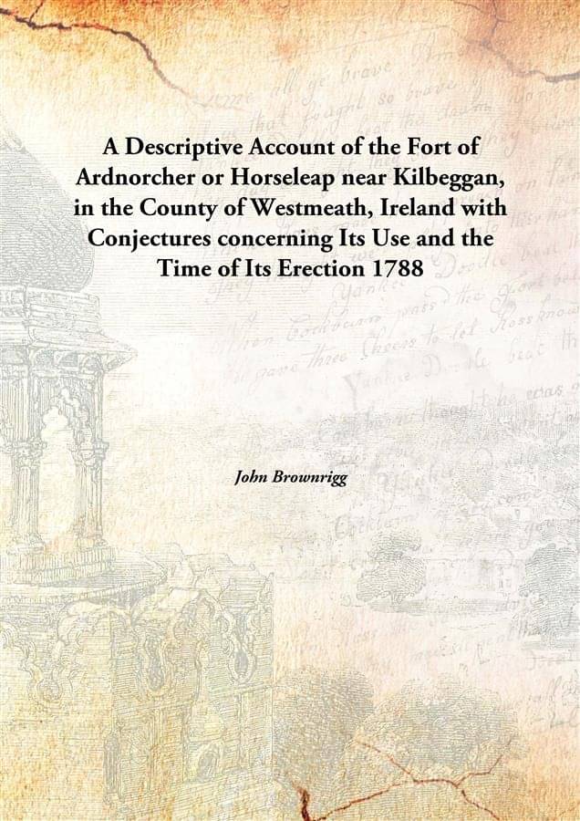     			A Descriptive Account of the Fort of Ardnorcher or Horseleap near Kilbeggan, in the County of Westmeath, Ireland with Conject..