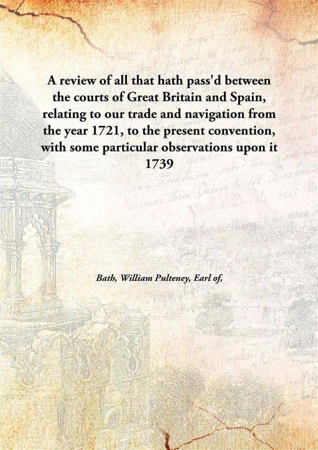 A Review Of All That Hath Pass'D Between The Courts Of Great Britain And Spain, Relating To Our Trade And Navigation From The.. A Review Of All That Hath Pass'D Between The Courts Of Great Britain And Spain, Relating To Our Trade And Navigation From The..