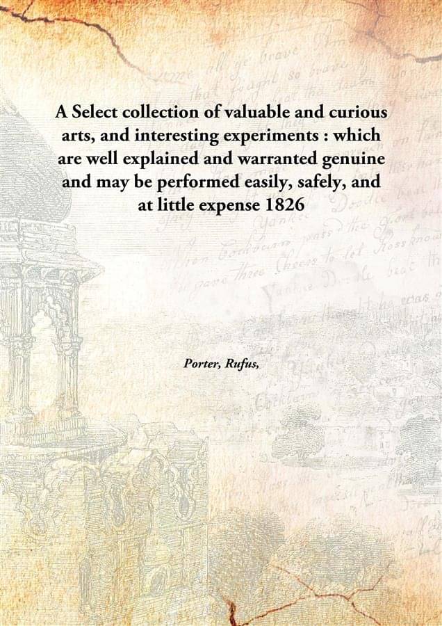     			A Select collection of valuable and curious arts, and interesting experiments : which are well explained and warranted genuin..