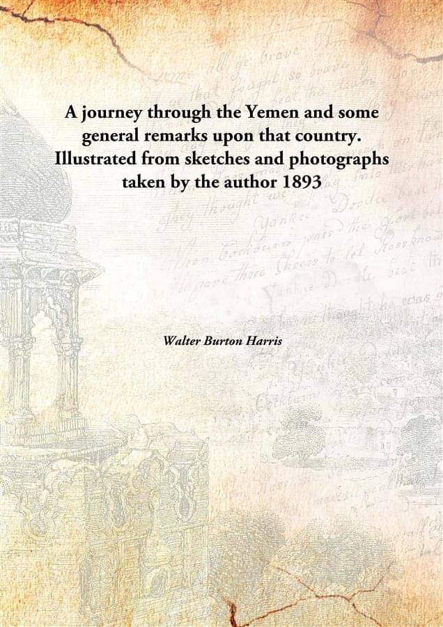 A journey through the Yemen and some general remarks upon that country. Illustrated from sketches and photographs taken by th.. A journey through the Yemen and some general remarks upon that country. Illustrated from sketches and photographs taken by th..