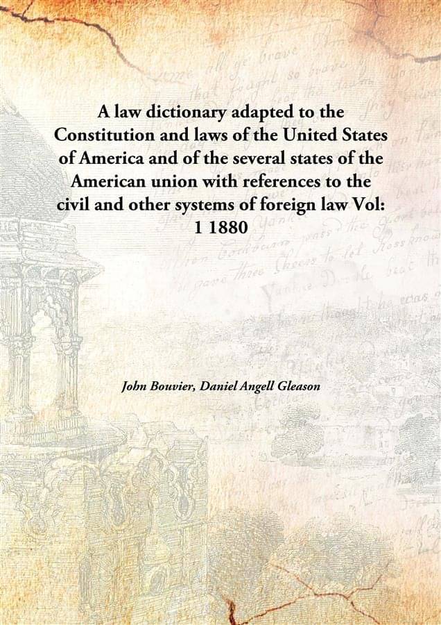 A law dictionary adapted to the Constitution and laws of the United States of America and of the several states of the Americ.. A law dictionary adapted to the Constitution and laws of the United States of America and of the several states of the Americ..
