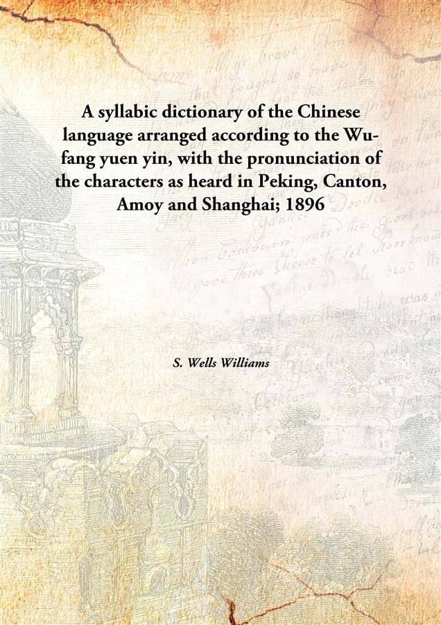 A syllabic dictionary of the Chinese language arranged according to the Wu-fang yuen yin, with the pronunciation of the chara.. A syllabic dictionary of the Chinese language arranged according to the Wu-fang yuen yin, with the pronunciation of the chara..