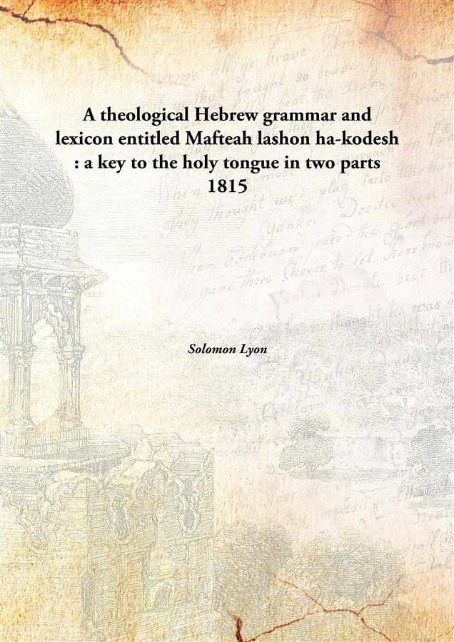 A theological Hebrew grammar and lexicon entitled Mafteah lashon ha-kodesh : a key to the holy tongue in two parts 1815 [Hard.. A theological Hebrew grammar and lexicon entitled Mafteah lashon ha-kodesh : a key to the holy tongue in two parts 1815 [Hard..