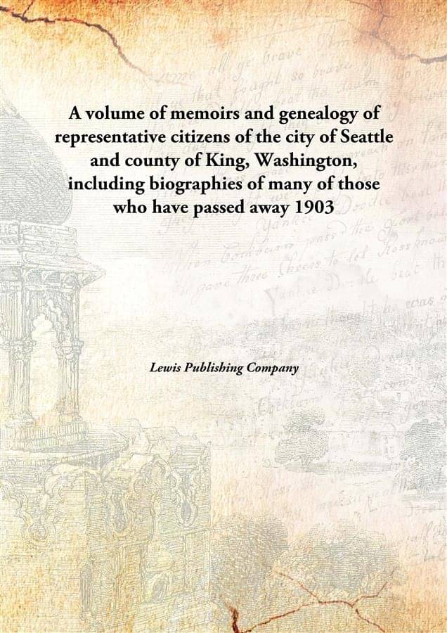 A volume of memoirs and genealogy of representative citizens of the city of Seattle and county of King, Washington, including..     			A volume of memoirs and genealogy of representative citizens of the city of Seattle and county of King, Washington, including..