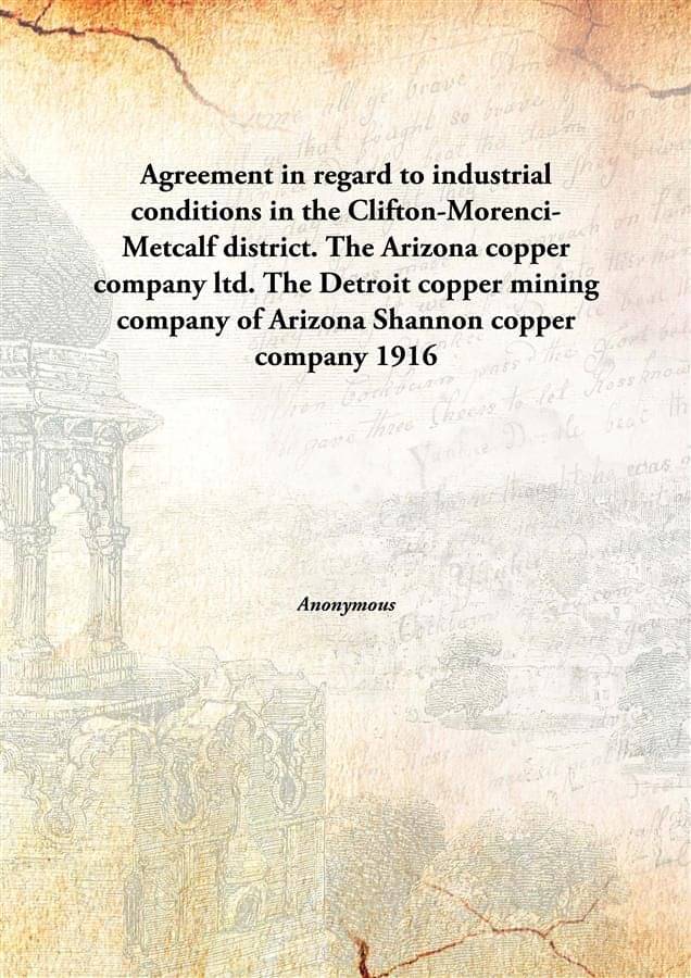 Agreement in regard to industrial conditions in the Clifton-Morenci-Metcalf district. The Arizona copper company ltd. The Det.. Agreement in regard to industrial conditions in the Clifton-Morenci-Metcalf district. The Arizona copper company ltd. The Det..