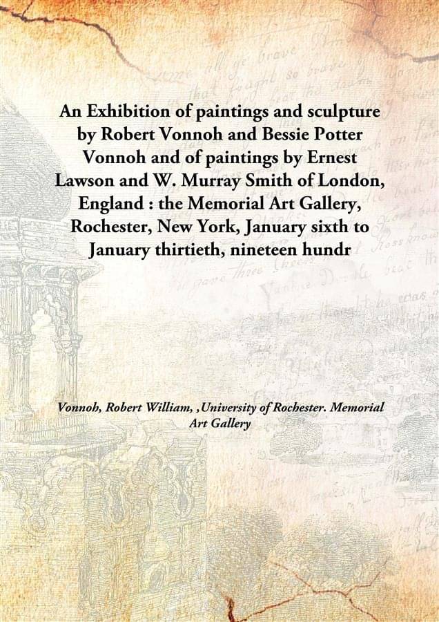 An Exhibition of paintings and sculpture by Robert Vonnoh and Bessie Potter Vonnoh and of paintings by Ernest Lawson and W. M..     			An Exhibition of paintings and sculpture by Robert Vonnoh and Bessie Potter Vonnoh and of paintings by Ernest Lawson and W. M..