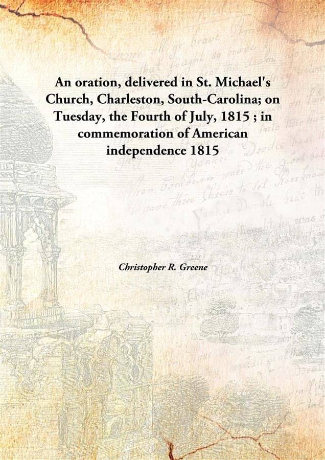     			An Oration, Delivered In St. Michael'S Church, Charleston, South-Carolina; On Tuesday, The Fourth Of July, 1815 ; In Commemor..