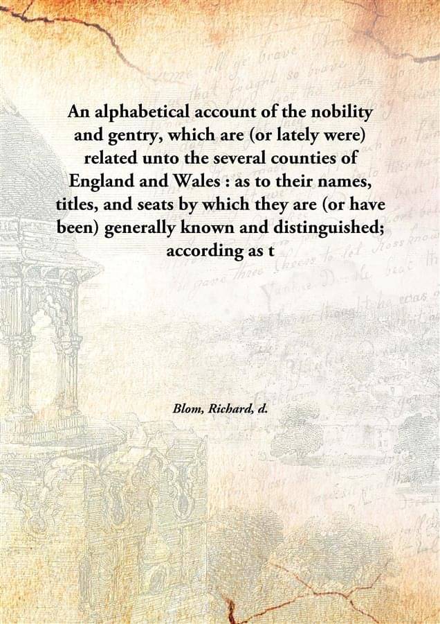 An alphabetical account of the nobility and gentry, which are (or lately were) related unto the several counties of England a.. An alphabetical account of the nobility and gentry, which are (or lately were) related unto the several counties of England a..