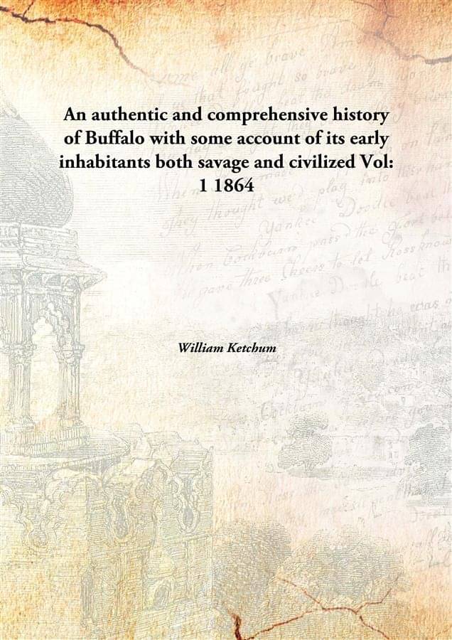 An authentic and comprehensive history of Buffalo with some account of its early inhabitants both savage and civilized Volume..     			An authentic and comprehensive history of Buffalo with some account of its early inhabitants both savage and civilized Volume..