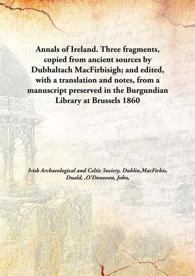 Annals Of Ireland. Three Fragments, Copied From Ancient Sources By Dubhaltach Macfirbisigh; And Edited, With A Translation An.. Annals Of Ireland. Three Fragments, Copied From Ancient Sources By Dubhaltach Macfirbisigh; And Edited, With A Translation An..