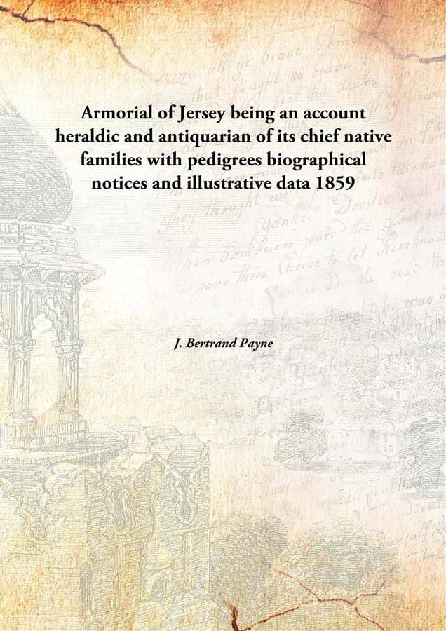     			Armorial of Jersey being an account heraldic and antiquarian of its chief native families with pedigrees biographical notices..
