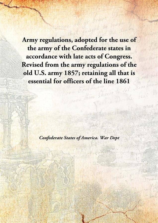 Army regulations, adopted for the use of the army of the Confederate states in accordance with late acts of Congress. Revised.. Army regulations, adopted for the use of the army of the Confederate states in accordance with late acts of Congress. Revised..