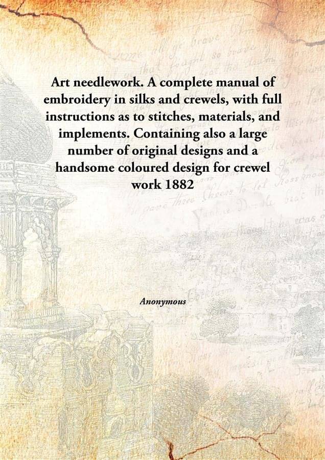     			Art needlework. A complete manual of embroidery in silks and crewels, with full instructions as to stitches, materials, and i..